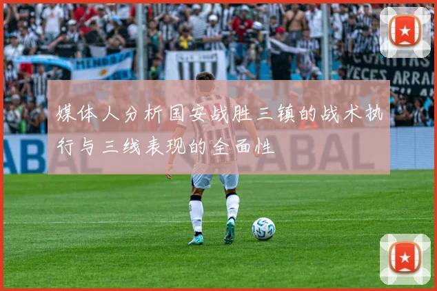 媒体人分析国安战胜三镇的战术执行与三线表现的全面性