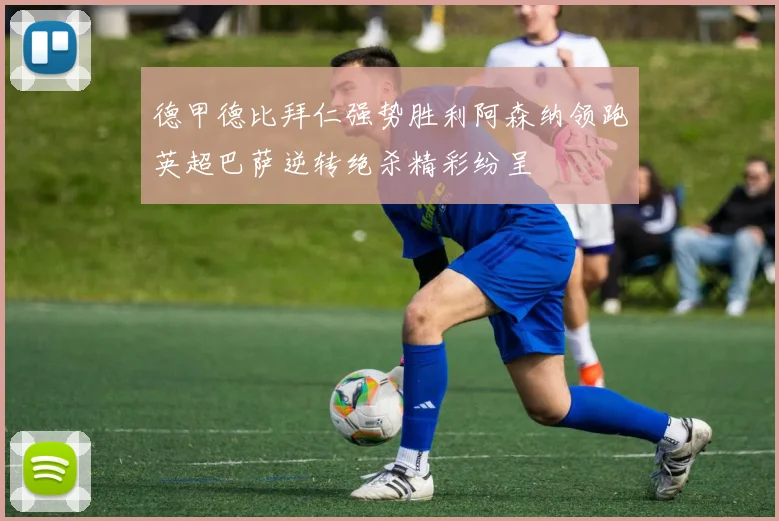德甲德比拜仁强势胜利阿森纳领跑英超巴萨逆转绝杀精彩纷呈