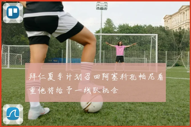 拜仁夏季计划召回阿塞科孔帕尼看重他将给予一线队机会