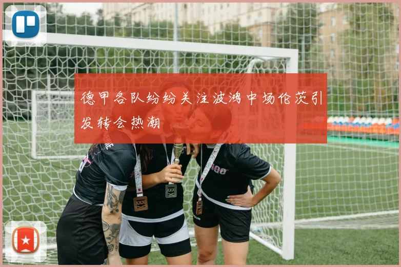 德甲各队纷纷关注波鸿中场伦茨引发转会热潮