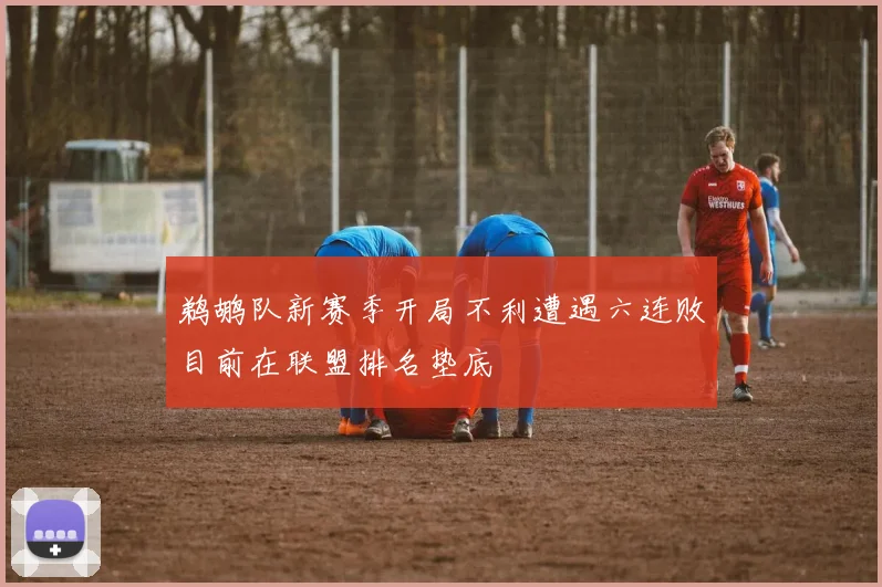 鹈鹕队新赛季开局不利遭遇六连败目前在联盟排名垫底