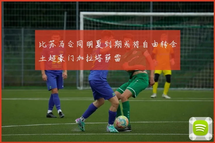 比苏马合同明夏到期或将自由转会土超豪门加拉塔萨雷
