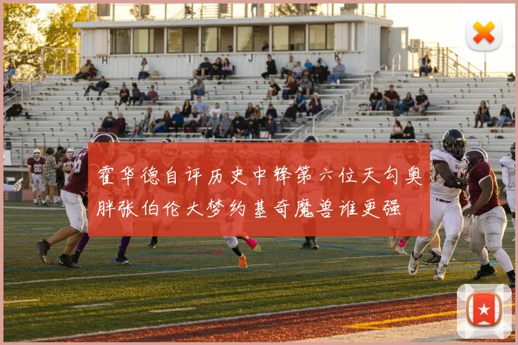 霍华德自评历史中锋第六位天勾奥胖张伯伦大梦约基奇魔兽谁更强