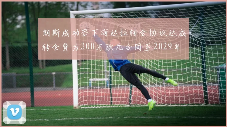 朗斯成功签下海达拉转会协议达成转会费为300万欧元合同至2029年