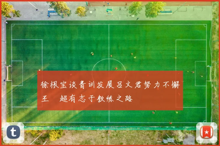 徐根宝谈青训发展吕文君努力不懈王燊超有志于教练之路