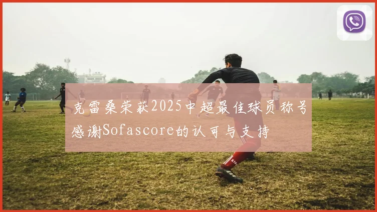 克雷桑荣获2025中超最佳球员称号感谢Sofascore的认可与支持