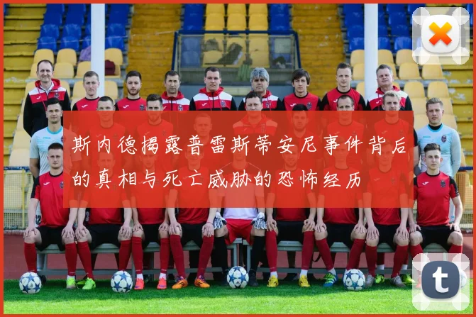 斯内德揭露普雷斯蒂安尼事件背后的真相与死亡威胁的恐怖经历