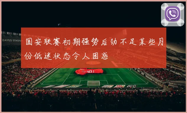 国安联赛初期强势后劲不足某些月份低迷状态令人困惑