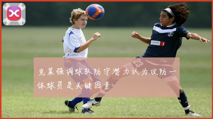 克莱强调球队防守潜力认为攻防一体球员是关键因素