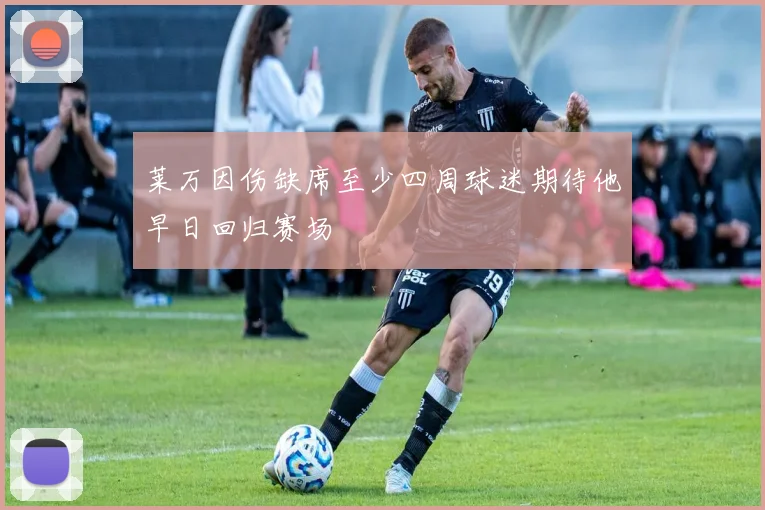 莱万因伤缺席至少四周球迷期待他早日回归赛场
