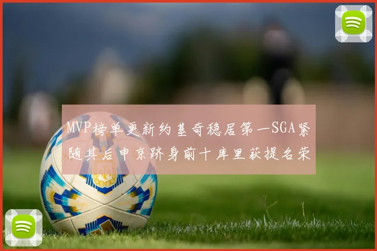 MVP榜单更新约基奇稳居第一SGA紧随其后申京跻身前十库里获提名荣耀