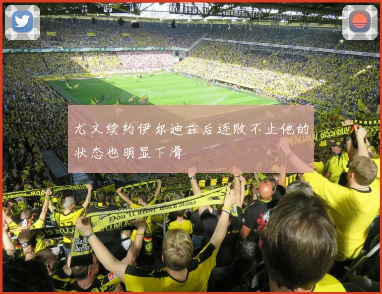 尤文续约伊尔迪兹后连败不止他的状态也明显下滑