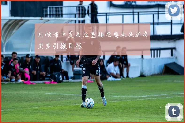 利物浦今夏关注塞梅尼奥未来还有更多引援目标