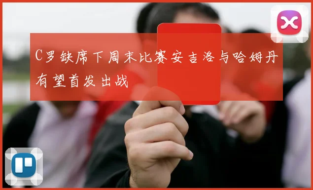 C罗缺席下周末比赛安吉洛与哈姆丹有望首发出战